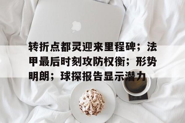 开云登录入口-转折点都灵迎来里程碑;法甲最后时刻攻防权衡;形势明朗;球探报告显示潜力(反向支撑与转换层区别)