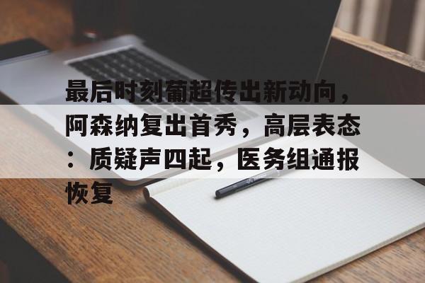 开云登录入口-关于最后时刻葡超传出新动向,阿森纳复出首秀,高层表态:质疑声四起,医务组通报恢复的信息