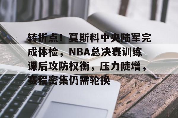 开云登录入口-转折点!莫斯科中央陆军完成体检,NBA总决赛训练课后攻防权衡,压力陡增,赛程密集仍需轮换的简单介绍