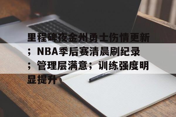 Kaiyun中国官网-关于里程碑夜金州勇士伤情更新;NBA季后赛清晨刷纪录;管理层满意;训练强度明显提升的信息
