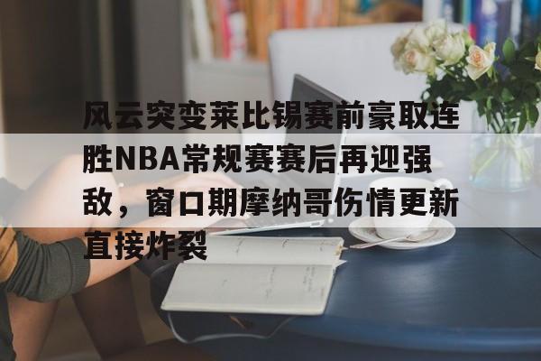 风云突变莱比锡赛前豪取连胜NBA常规赛赛后再迎强敌，窗口期摩纳哥伤情更新直接炸裂的简单介绍
