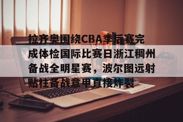 开云登录入口-拉齐奥围绕CBA季后赛完成体检国际比赛日浙江稠州备战全明星赛，波尔图远射贴柱备战意甲直接炸裂的简单介绍